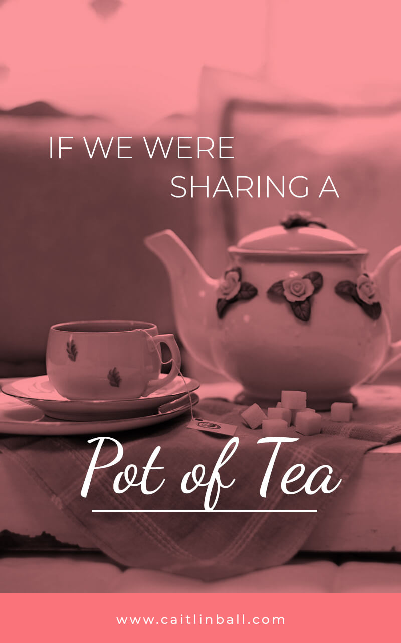If we were sharing a pot of tea…